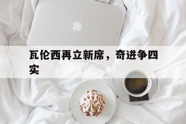 瓦伦西再立新席，奇进争四实(瓦伦西亚集锦)